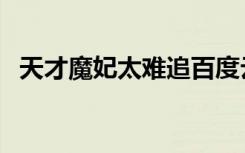 天才魔妃太难追百度云（天才魔妃太难追）