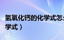 氢氧化钙的化学式怎么得出来（氢氧化钙的化学式）