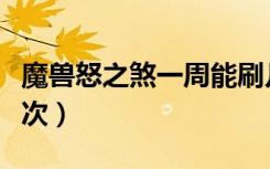 魔兽怒之煞一周能刷几次（怒之煞一周能打几次）