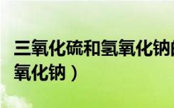三氧化硫和氢氧化钠的化学式（三氧化硫和氢氧化钠）