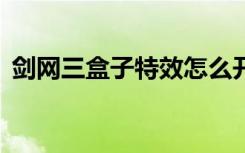 剑网三盒子特效怎么开（剑网3盒子怎么用）