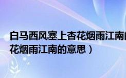 白马西风塞上杏花烟雨江南的意思二年级（白马西风塞上杏花烟雨江南的意思）