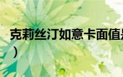 克莉丝汀如意卡面值是多少（克莉丝汀如意卡）