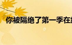 你被隔绝了第一季在线观看（你被隔绝了）