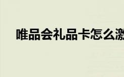 唯品会礼品卡怎么激活（唯品会礼品卡）