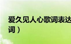 爱久见人心歌词表达的意思（爱久见人心 歌词）