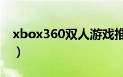 xbox360双人游戏推荐（xbox360双人游戏）