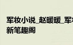 军妆小说_赵暖暖_军妆最新章节_军妆无弹窗_新笔趣阁