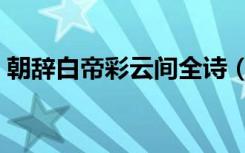 朝辞白帝彩云间全诗（朝辞白帝彩云间全诗）