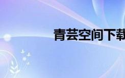 青芸空间下载（青芸空间）