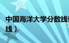 中国海洋大学分数线查询（中国海洋大学分数线）