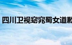 四川卫视窈窕蜀女道歉（四川卫视窈窕蜀女）