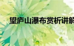 望庐山瀑布赏析讲解（望庐山瀑布赏析）