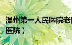 温州第一人民医院老院区地址（温州第一人民医院）