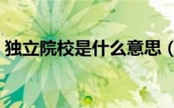 独立院校是什么意思（独立院校是什么意思）