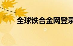 全球铁合金网登录（铁合金在线网）
