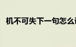 机不可失下一句怎么讲（机不可失下一句）