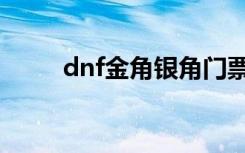 dnf金角银角门票（dnf金角银角）