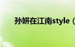 孙妍在江南style（孙妍在江南style）