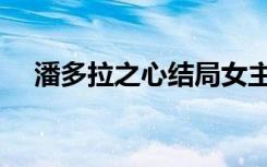 潘多拉之心结局女主（潘多拉之心结局）