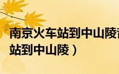 南京火车站到中山陵音乐台怎么去（南京火车站到中山陵）