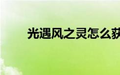 光遇风之灵怎么获得（光遇风之灵）