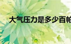 大气压力是多少百帕（大气压力是多少）