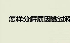 怎样分解质因数过程（怎样分解质因数）