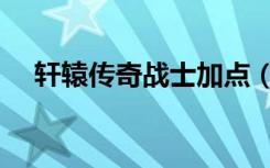 轩辕传奇战士加点（轩辕传奇刺客加点）