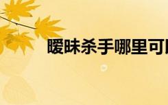 暧昧杀手哪里可以看（暧昧杀手）