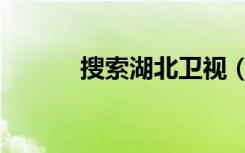 搜索湖北卫视（湖北卫视地址）