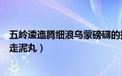 五岭逶迤腾细浪乌蒙磅礴的拼音（五岭逶迤腾细浪乌蒙磅礴走泥丸）