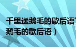 千里送鹅毛的歇后语下一句是哪一句（千里送鹅毛的歇后语）