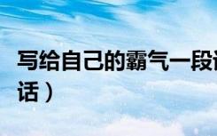 写给自己的霸气一段话（写给自己的霸气一段话）