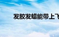 发胶发蜡能带上飞机吗（发胶发蜡）