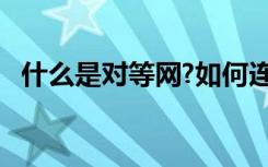 什么是对等网?如何连接?（什么是对等网）