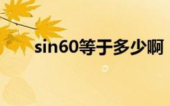 sin60等于多少啊（sin60 等于多少）