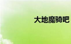 大地魔骑吧（大地魔骑）