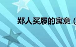郑人买履的寓意（郑人买履的寓意）
