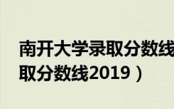 南开大学录取分数线2019浙江（南开大学录取分数线2019）