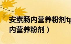 安素肠内营养粉剂tp功效与副作用（安素肠内营养粉剂）