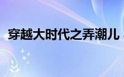 穿越大时代之弄潮儿 小说（穿越之弄潮者）