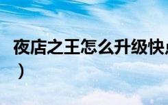 夜店之王怎么升级快点（夜店之王怎么升级快）