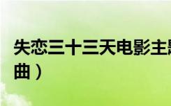失恋三十三天电影主题曲（失恋三十三天主题曲）