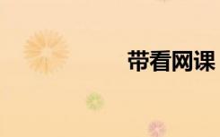 带看网课（带看网）