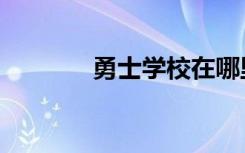 勇士学校在哪里（勇士学校）
