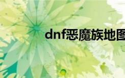 dnf恶魔族地图（dnf恶魔族）
