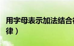 用字母表示加法结合律（用字母表示加法结合律）