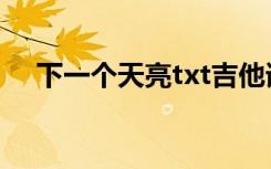 下一个天亮txt吉他谱（下一个天亮txt）