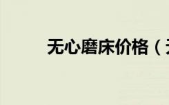 无心磨床价格（无心磨床哪家好）